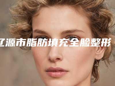 辽源市脂肪填充全脸整形医生哪位更权威-高鹏元医生上榜理由随即了解