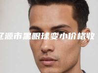 辽源市黑眼球变小价格收费表详细信息曝出(黑眼球变小手术大约价格是多少)