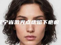 辽宁省激光点痣留下疤痕去除价格收费表2025正规-辽宁省激光点痣留下疤痕去除均价为2701元