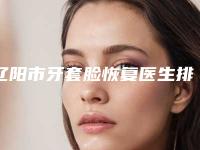 辽阳市牙套脸恢复医生排行前十强哪些靠谱-辽阳市陈宇轩口腔医生