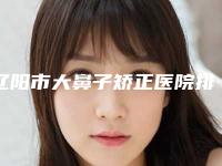 辽阳市大鼻子矫正医院排行top10实力强悍-辽阳协和医疗美容整形外科人气医生PK