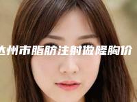 达州市脂肪注射做隆胸价格收费表2025在线获取-达州第三人民医院医学美容科收费标准