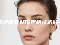 贵港哪家整形医院技术好信誉好,这几家口碑医院值得推荐