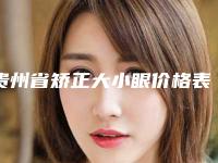 贵州省矫正大小眼价格表展示_全新收费标准一览-贵州省矫正大小眼均价为12210元