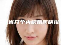 贵州省开个内眼角医院排名测评7家实力高低（贵阳南明盛莲医疗美容诊所实力不可小看）