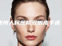 贵州人民医院双眼皮手术怎么样?医生案例分享来啦!