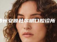 贵州安顺杜尔明口腔诊所价格表更新_医院简介-附双端固定桥案例