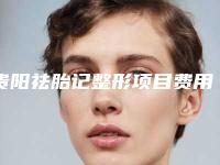 贵阳祛胎记整形项目费用是多少
