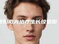 贵阳激光治疗生长纹整形价格高吗,贵阳激光治疗生长纹整形的费用贵不贵