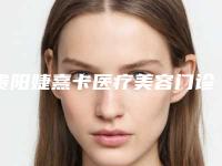 贵阳婕熹卡医疗美容门诊部价位表新版火爆上线附ox腿型矫正手术案例