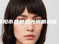 贵阳市合群路光明眼科医院怎么样(贵阳市合群路光明眼科医院怎么样啊)