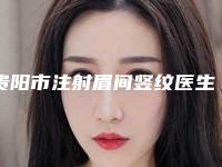 贵阳市注射眉间竖纹医生在榜清单前十佳名单正式公布-杨汉华医生网友力荐
