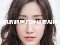 贵阳市超声刀除皱美肤医生口碑排名前十佳任选-贵阳市何犇整形医生