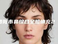 贵阳市鼻综合全脸填充2025优惠【价格表】提前预知-贵阳市鼻综合全脸填充价格一般需多少
