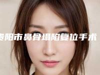 贵阳市鼻骨塌陷复位手术价目表，近期更新上线-贵阳市鼻骨塌陷复位手术效果与费用