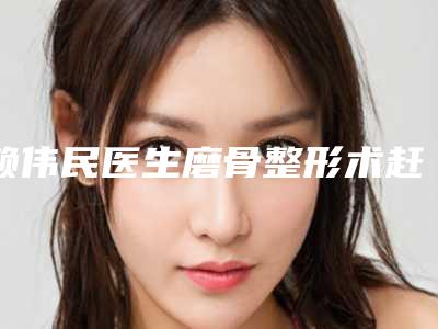 赖伟民医生磨骨整形术赶紧收藏起来-杭州臻妍颂医疗美容门诊部