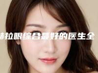 赫拉眼综合蕞好的医生全国:赫拉眼综合医生前50佳最新