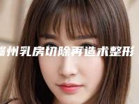 赣州乳房切除再造术整形方法哪种好价格多少钱