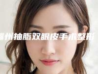 赣州抽脂双眼皮手术整形医院哪几家效果强&赣州市皮肤病医院医学激光美容整形中心最新项目价格表