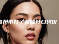 赣州市打了瘦脸针口碑价格表2025-赣州市打了瘦脸针费用是怎么收费
