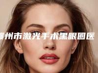 赣州市激光手术黑眼圈医院排名前十位名单大综合（赣州美人春医疗美容门诊部口碑实力均在线）
