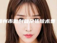 赣州市微创复杂拔除术费用表明细全新上线一览(微创复杂拔除术均价为：708元）