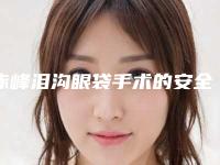 赤峰泪沟眼袋手术的安全性和哪些因素有关