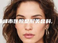 赤峰市医院整形美容科,内蒙古佳丽医疗美容看看哪一家更适合