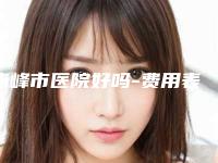 赤峰市医院好吗-费用表明细爆新一览