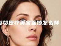 谷赞医疗美容连锁怎么样-推荐刘彦君医生,黄炯寿医生,泮亮医生
