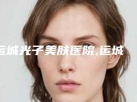 运城光子美肤医院,运城市薛大夫整形看哪家医院技术好