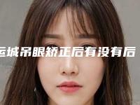 运城吊眼矫正后有没有后遗症(运城吊眼矫正术后后遗症有什么)
