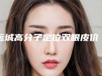 运城高分子定位双眼皮价格具体是多少