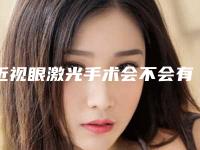 近视眼激光手术会不会有副作用会不会反弹