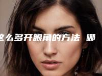 这么多开眼角的方法 哪还怕找不到适合的(怎么知道适不适合开眼角)