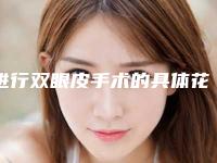 进行双眼皮手术的具体花费是多少（割双眼皮术大概需要费用）