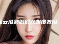 连云港割微创双眼皮费用被什么因素所影响着