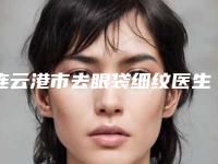 连云港市去眼袋细纹医生排名前十入围名单公布-成宏医生公办民营都夸赞