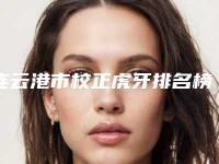 连云港市校正虎牙排名榜技术口碑一对一了解-连云港市校正虎牙口腔医生