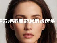 连云港市面部悬吊术医生排名top10来喽-连云港市面部悬吊术整形医生