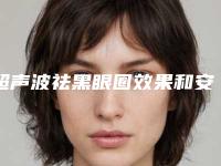超声波祛黑眼圈效果和安全如何 使你发现特别有灵感的俊俏