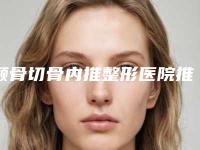 颧骨切骨内推整形医院推荐：颧骨切骨内推医院前30位哪家较好