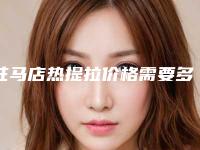 驻马店热提拉价格需要多少钱,驻马店热提拉术的价格怎样