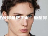 驼峰鼻矫正手术,重塑鼻部的美丽(驼峰鼻矫正手术方法)