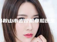 马鞍山市去咬肌瘦脸医生排行榜前十名排行一览（江洁医生连续几年上榜）
