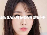 马鞍山市耳朵整形整形手术医生上榜清单靠谱技术好-马鞍山市耳朵整形整形手术医生