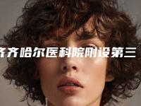 齐齐哈尔医科院附设第三医院医疗美容科,齐齐哈尔绣颜医疗美容诊所口碑严选都是实力派