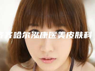 齐齐哈尔泓康医美皮肤科门诊部价格表正规火爆全网附鼻基底填充术案例