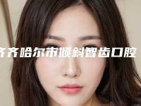 齐齐哈尔市倾斜智齿口腔医生上榜名单推荐十个口碑好实力强的医生-放心选-齐齐哈尔市倾斜智齿医生性价比高