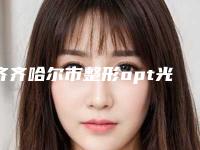 齐齐哈尔市整形opt光子嫩肤哪个医生最好-齐齐哈尔市opt光子嫩肤专家在榜名单